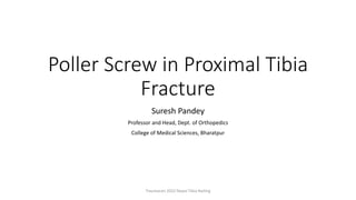 Poller Screw in Proximal Tibia
Fracture
Suresh Pandey
Professor and Head, Dept. of Orthopedics
College of Medical Sciences, Bharatpur
Traumacon 2022 Nepal Tibia Nailing
 