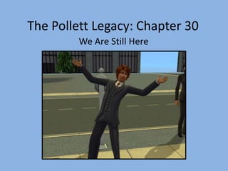 The Pollett Legacy: Chapter 30 We Are Still Here 