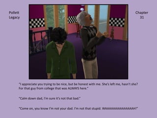 “I appreciate you trying to be nice, but be honest with me. She’s left me, hasn’t she? For that guy from college that was ALWAYS here.”“Calm down dad, I’m sure it’s not that bad.”“Come on, you know I’m not your dad. I’m not that stupid. WAAAAAAAAAAAAAAH!”