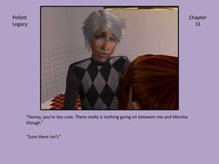 “Honey, you’re too cute. There really is nothing going on between me and Marsha though.”“Sure there isn’t.”