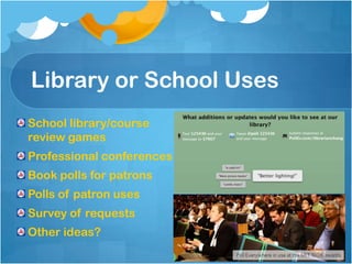 Library or School Uses
School library/course
review games
Professional conferences
Book polls for patrons
Polls of patron uses
Survey of requests
Other ideas?
 