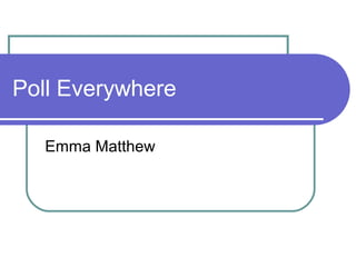 Poll Everywhere

  Emma Matthew
 