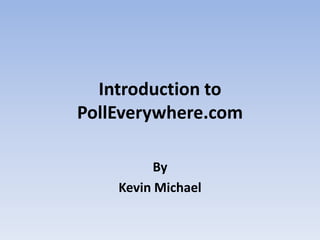 Introduction to PollEverywhere.com By  Kevin Michael 