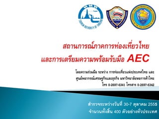 โดยความร่วมมือ ระหว่าง การท่องเที่ยวแห่งประเทศไทย และ
ศูนย์พยากรณ์เศรษฐกิจและธุรกิจ มหาวิทยาลัยหอการค้าไทย
                 โทร 0-2697-6341 โทรสาร 0-2697-6342


        สารวจระหว่างวันที่ 30-7 ตุลาคม 2555
        จานวนทั้งสิ้น 400 ตัวอย่างทั่วประเทศ
 