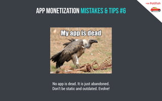 App Monetization Mistakes & Tips #6 
No app is dead. It is just abandoned. 
Don’t be static and outdated. Evolve!  