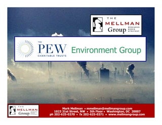 Environment Group




        Mark Mellman  mmellman@mellmangroup.com
   1023 31st Street, NW  5th Floor  Washington, DC 20007
ph 202-625-0370  fx 202-625-0371  www.mellmangroup.com 1
 