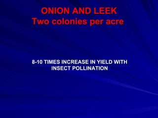 ONION AND LEEK
Two colonies per acre



8-10 TIMES INCREASE IN YIELD WITH
        INSECT POLLINATION
 