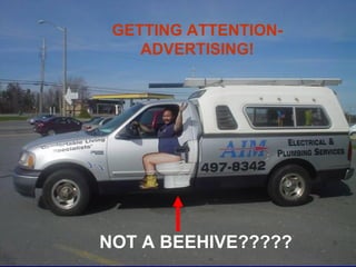 GETTING ATTENTION-
    ADVERTISING!




NOT A BEEHIVE?????
 