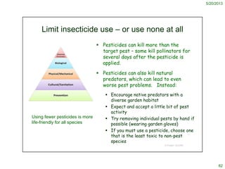 5/20/2013
82
Limit insecticide use – or use none at all
 Pesticides can kill more than the
target pest – some kill pollin...