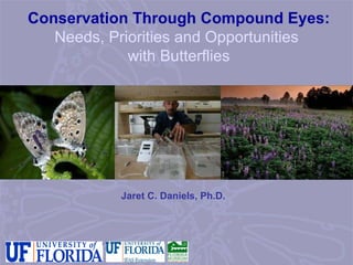 Conservation Through Compound Eyes: Needs, Priorities and Opportunities  with Butterflies Jaret C. Daniels, Ph.D. 