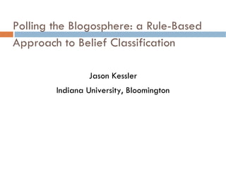 Polling the Blogosphere: a Rule-Based Approach to Belief Classification Jason Kessler Indiana University, Bloomington 