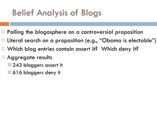 Belief Analysis of Blogs <ul><li>Polling the blogosphere on a controversial proposition </li></ul><ul><li>Literal search o...