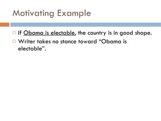 Motivating Example <ul><li>If  Obama is electable , the country is in good shape. </li></ul><ul><li>Writer takes no stance...