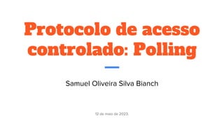 Protocolo de acesso
controlado: Polling
Samuel Oliveira Silva Bianch
12 de maio de 2023.
 