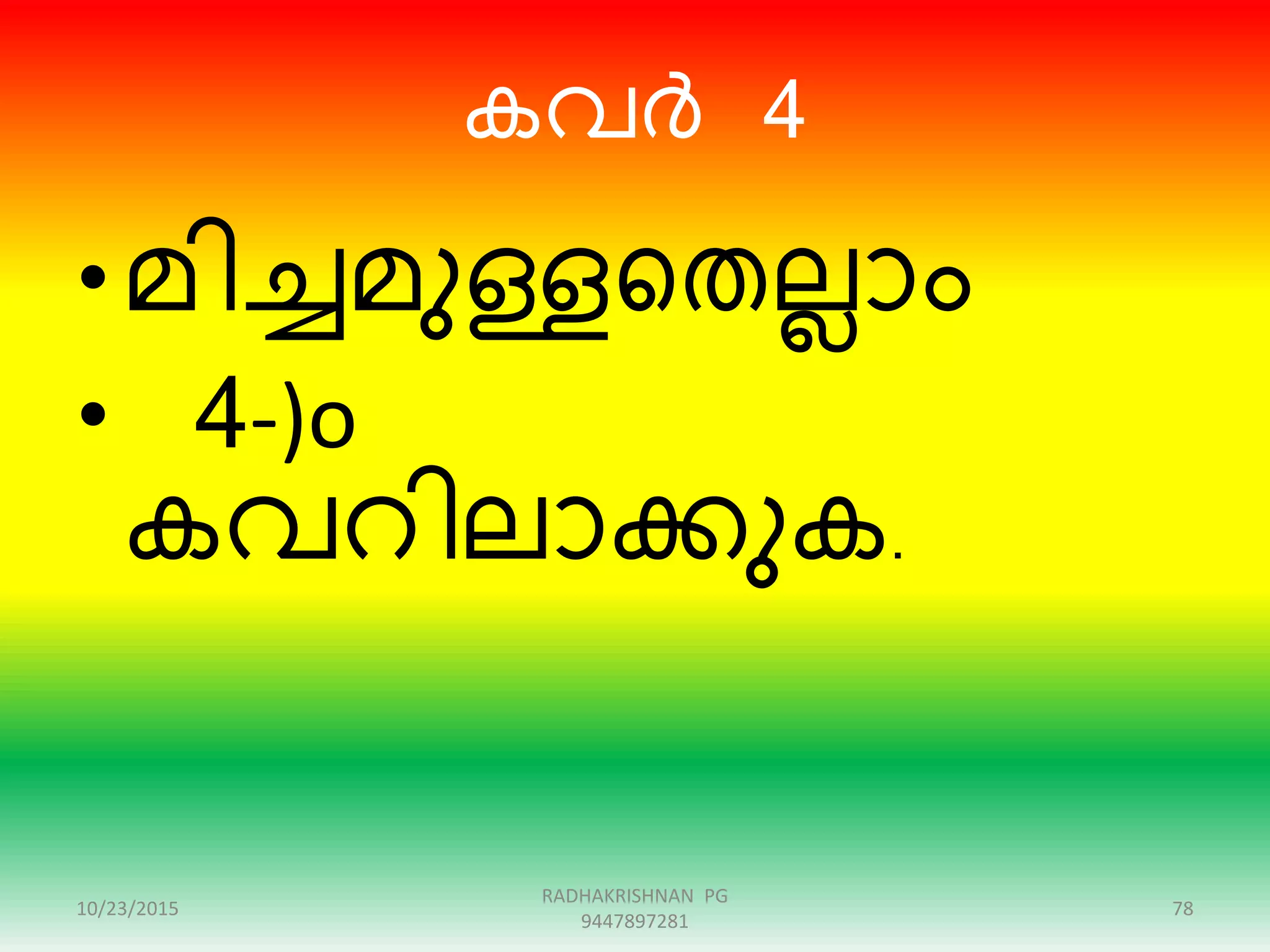 കവർ 4
• മിേമുള്ളറതലലാം
• 4-)o
കവെിലാക്കുക.
10/23/2015 78
RADHAKRISHNAN PG
9447897281
 