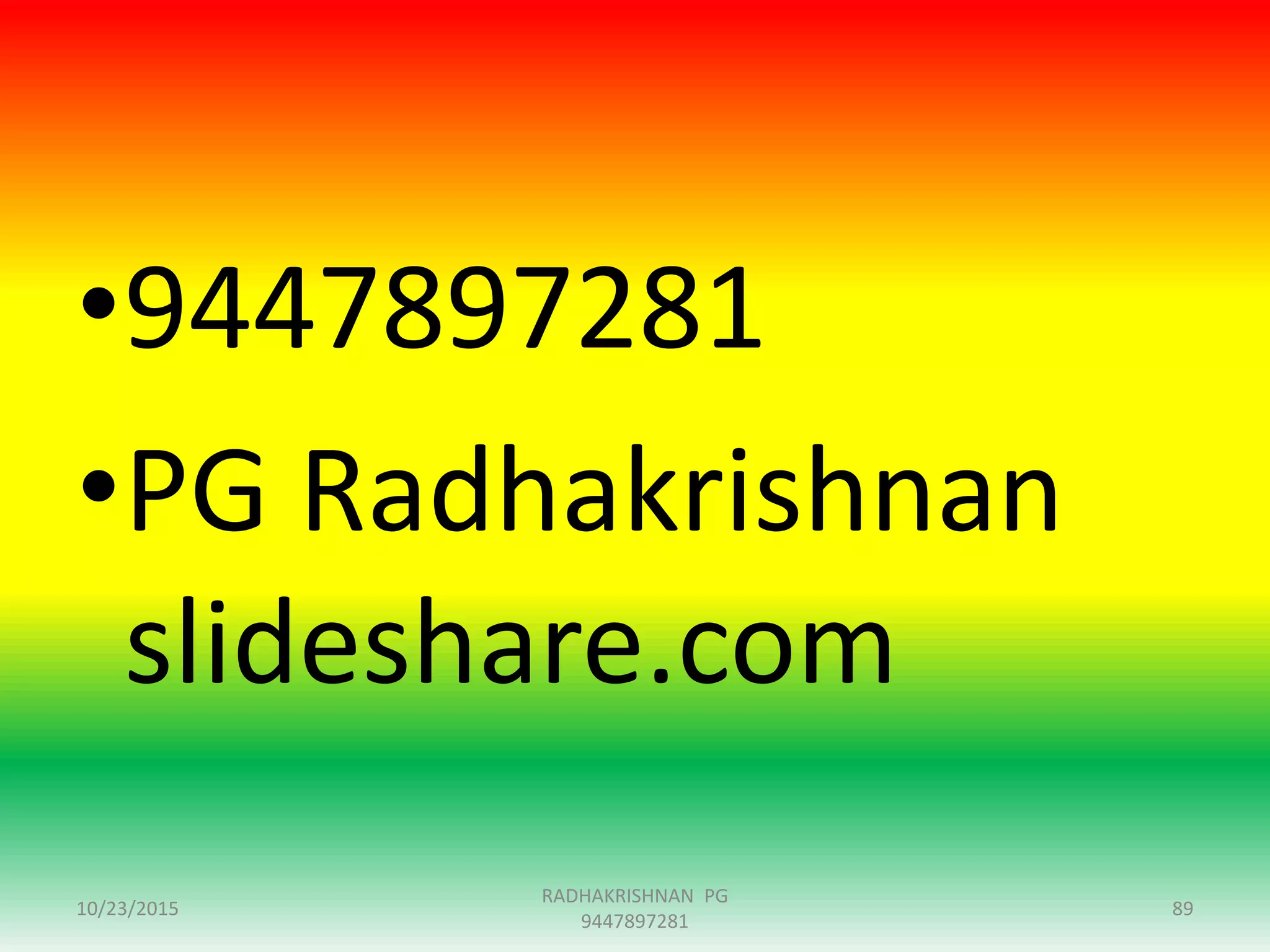 •9447897281
•PG Radhakrishnan
slideshare.com
10/23/2015
RADHAKRISHNAN PG
9447897281
89
 