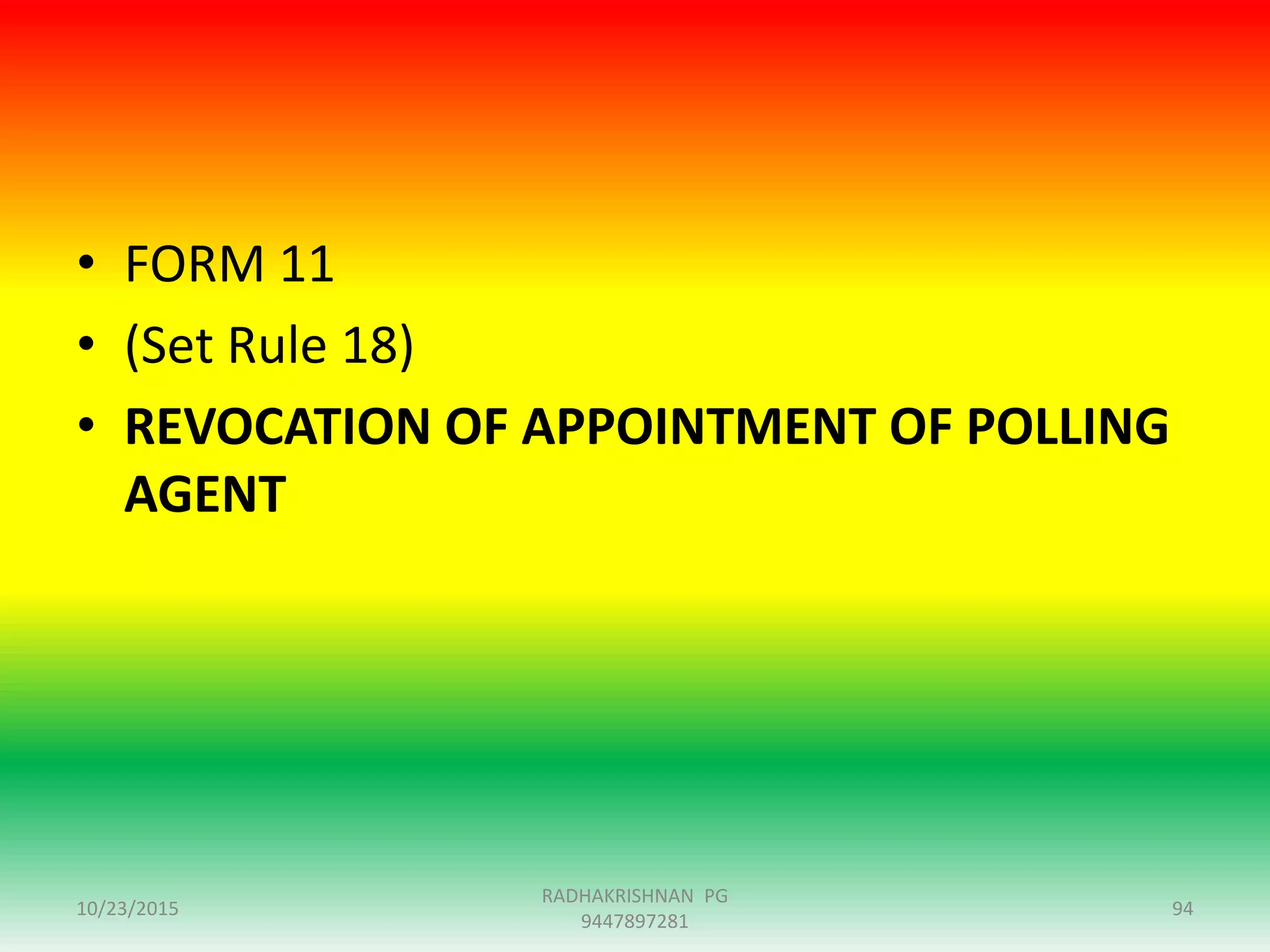 • FORM 11
• (Set Rule 18)
• REVOCATION OF APPOINTMENT OF POLLING
AGENT
10/23/2015 94
RADHAKRISHNAN PG
9447897281
 