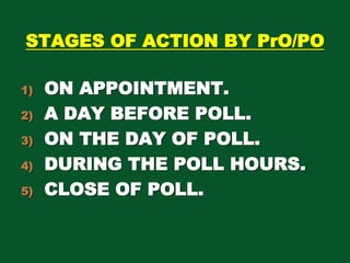 STAGES OF ACTION BY PrO/PO
1) ON APPOINTMENT.
2) A DAY BEFORE POLL.
3) ON THE DAY OF POLL.
4) DURING THE POLL HOURS.
5) CL...