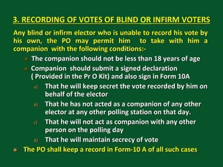3. RECORDING OF VOTES OF BLIND OR INFIRM VOTERS
Any blind or infirm elector who is unable to record his vote by
his own, t...