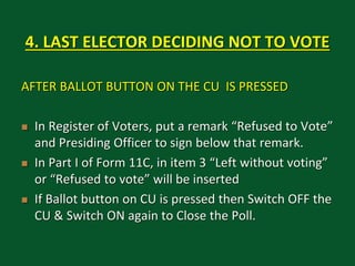 4. LAST ELECTOR DECIDING NOT TO VOTE
AFTER BALLOT BUTTON ON THE CU IS PRESSED
 In Register of Voters, put a remark “Refus...