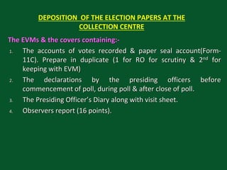 DEPOSITION OF THE ELECTION PAPERS AT THE
COLLECTION CENTRE
The EVMs & the covers containing:-
1. The accounts of votes rec...