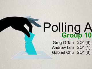 Group 10-
Greg G Tan
Andrew Lee
Gabriel Chu
2O1
2O1
2O1
(9)
(1)
(8)
Polling A
 