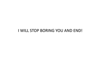 I WILL STOP BORING YOU AND END!
 