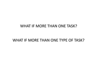 WHAT IF MORE THAN ONE TASK?
WHAT IF MORE THAN ONE TYPE OF TASK?
 
