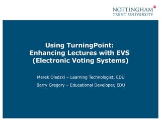 Using TurningPoint:  Enhancing Lectures with EVS  (Electronic Voting Systems) Marek Oledzki – Learning Technologist, EDU Barry Gregory – Educational Developer, EDU 