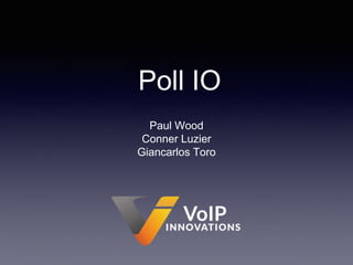 Poll IO
Paul Wood
Conner Luzier
Giancarlos Toro
 