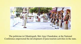The politician in Chhattisgarh, Shri Ajay Chandrakar, at the National
Conference empowered the development of para-tourism activities in the state.
 