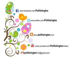 www.facebook.com/ PollitoIngles www.twitter.com/ PollitoIngles www. pollitoingles .com pollitoingles [email_address] www.youtube.com/ PollitoIngles Videos 