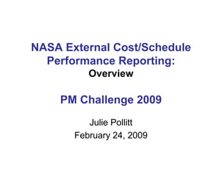 NASA External Cost/Schedule
  Performance Reporting:
          Overview

    PM Challenge 2009
          Julie Pollitt
       February 24, 2009
 