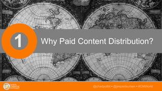 1 Why Paid Content Distribution?
@chadpollitt • @jesperlaursen • #CMWorld
 