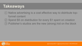 Takeaways
① Native advertising is a cost effective way to distribute top-
funnel content
② Spend $5 on distribution for ev...