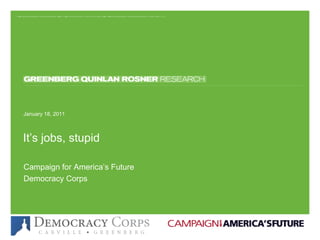 It’s jobs, stupid January 18, 2011 Campaign for America’s Future Democracy Corps 