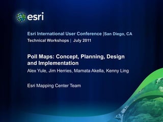 Poll Maps: Concept, Planning, Design and Implementation Alex Yule, Jim Herries, Mamata Akella, Kenny Ling Esri Mapping Center Team July 2011 