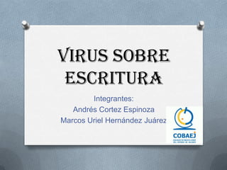 Virus Sobre
Escritura
Integrantes:
Andrés Cortez Espinoza
Marcos Uriel Hernández Juárez
 