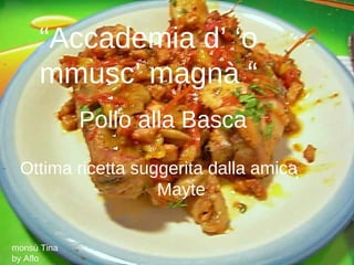 “Accademia d’ ‘o
     mmusc’ magnà “
             Pollo alla Basca
 Ottima ricetta suggerita dalla amica
                   Mayte


monsù Tina
by Aflo
 