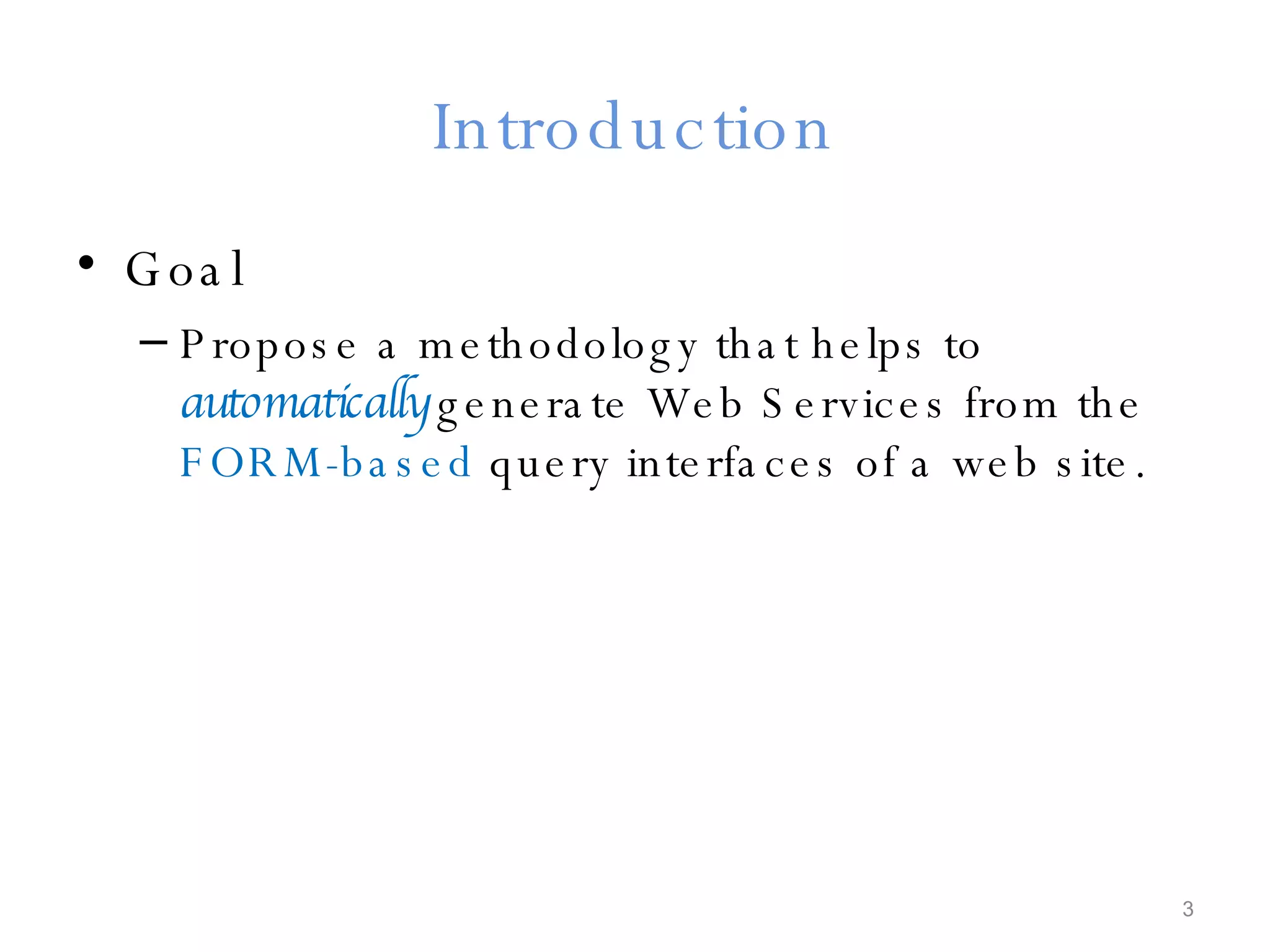 Introduction Goal Propose a methodology that helps to  automatically  generate Web Services from the  FORM-based  query interfaces of a web site. 