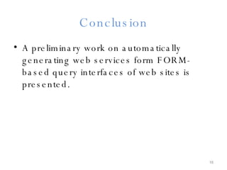 Conclusion A preliminary work on automatically generating web services form FORM-based query interfaces of web sites is presented. 