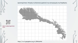 Δραστηριότητα: Μετράω τη διάσταση φράκταλ της ακτογραμμής της Νορβηγίας
https://www.geogebra.org/m/SRAdztNd
Δείτε τη δραστηριότητα
online
 