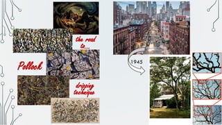 Pollock
dripping
technique
1945
the road
to…
 