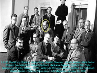 L to R: Theodoros Stamos, Jimmy Ernst, Barnett Newman, James Brooks, Mark Rothko, Richard Pousette-Dart, William Baziotes, Jackson Pollock, Clyfford Still, Rotert Motherwell, Bradley Walker Tomlin, Willem de Kooning, Adolph Gottlied, Ad Reinhardt, Hedda Sterne. Photo by Nina Leen in Life Magazine, January 15, 1951.