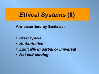 Are described by Baelz as: Prescriptive Authoritative Logically impartial or universal Not self-serving   Ethical   Systems  (II) 