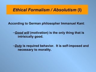 According to German philosopher Immanuel Kant : Good will  (motivation) is the only thing that is  intrisically good. Duty   is required behavior.  It is self-imposed and  necessary to morality. Ethical Formalism / Absolutism  (I) 