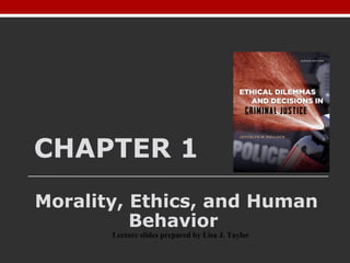 CHAPTER 1
Morality, Ethics, and Human
Behavior
Lecture slides prepared by Lisa J. Taylor
 