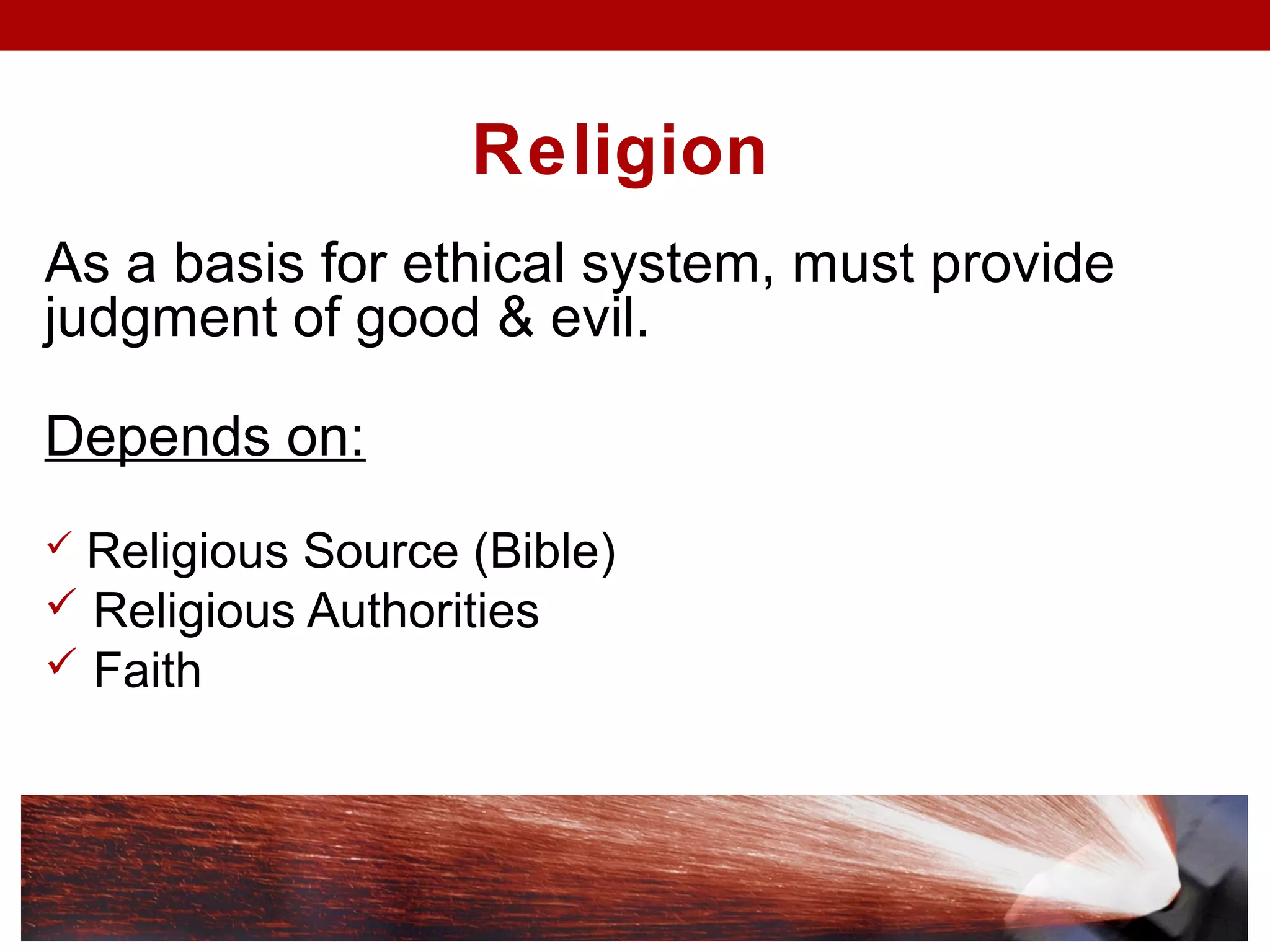 Religion
As a basis for ethical system, must provide
judgment of good & evil.
Depends on:
 Religious Source (Bible)
 Religious Authorities
 Faith
 