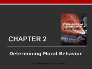CHAPTER 2
Determining Moral Behavior
Lecture slides prepared by Lisa J. Taylor
 