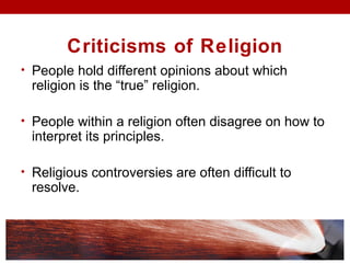 Criticisms of Religion
• People hold different opinions about which
religion is the “true” religion.
• People within a religion often disagree on how to
interpret its principles.
• Religious controversies are often difficult to
resolve.
 